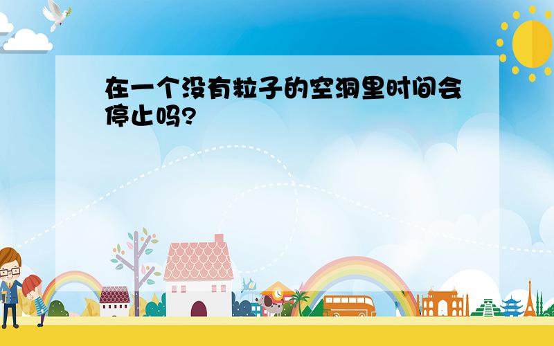 在一个没有粒子的空洞里时间会停止吗?