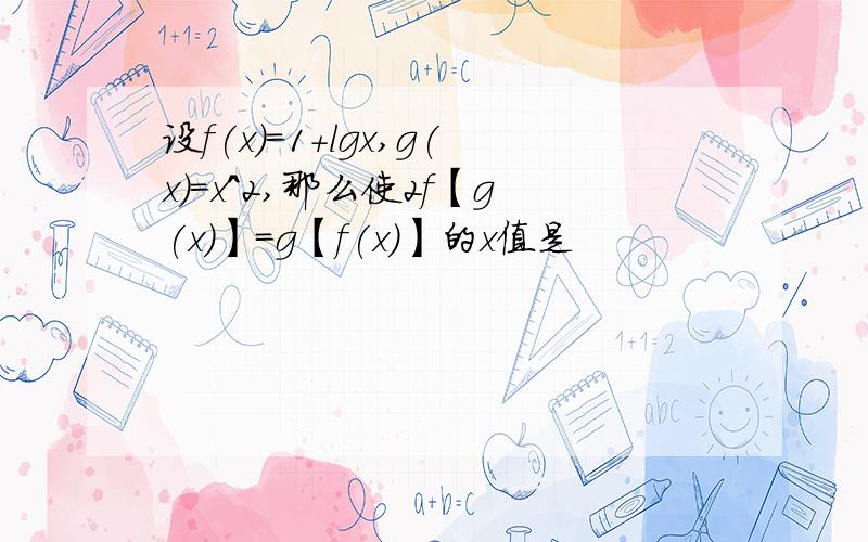 设f(x)=1+lgx,g(x)=x^2,那么使2f【g(x)】=g【f(x)】的x值是