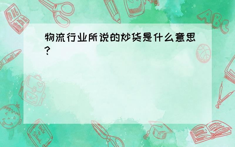 物流行业所说的炒货是什么意思?