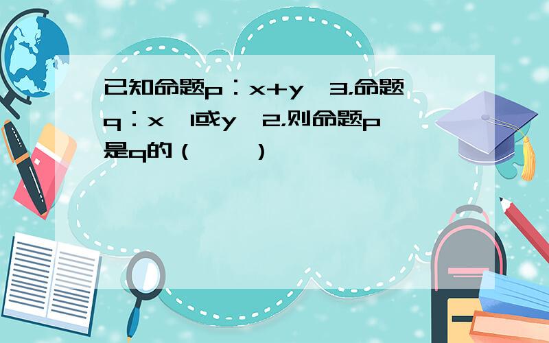 已知命题p：x+y≠3，命题q：x≠1或y≠2，则命题p是q的（　　）