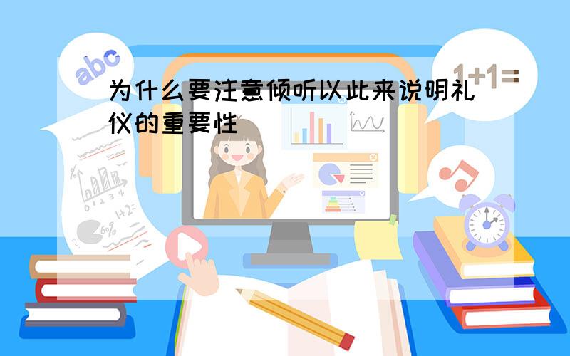 为什么要注意倾听以此来说明礼仪的重要性