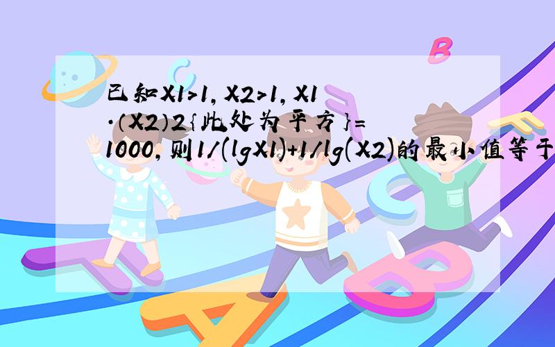 已知X1>1,X2>1,X1·（X2）2｛此处为平方｝=1000,则1/(lgX1)+1/lg(X2)的最小值等于?