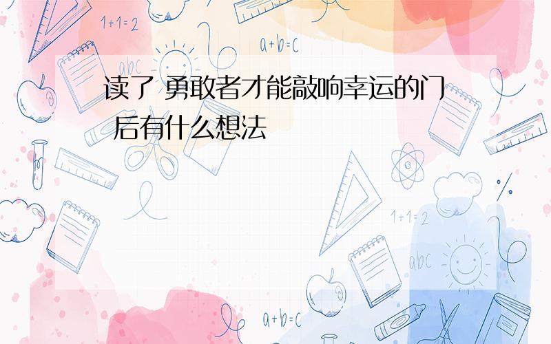 读了 勇敢者才能敲响幸运的门 后有什么想法