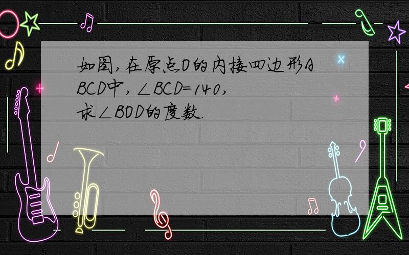 如图,在原点O的内接四边形ABCD中,∠BCD=140,求∠BOD的度数.