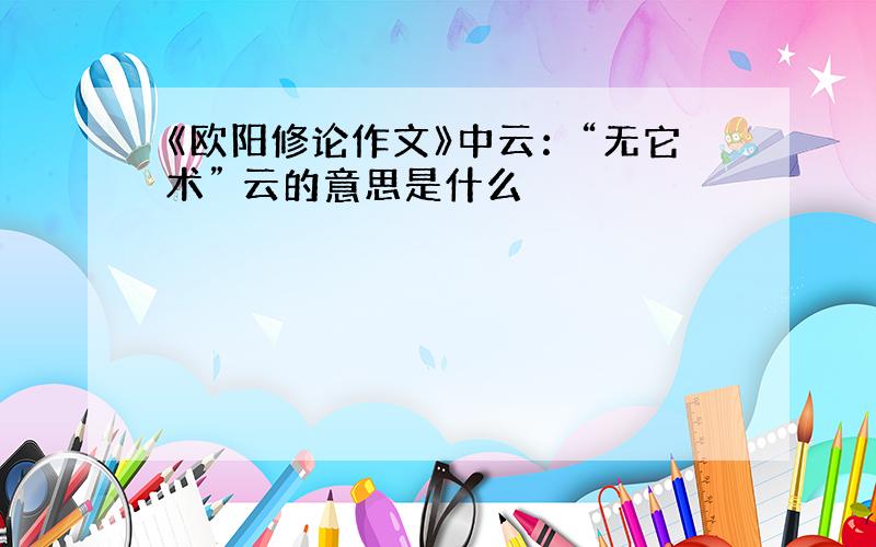 《欧阳修论作文》中云：“无它术” 云的意思是什么