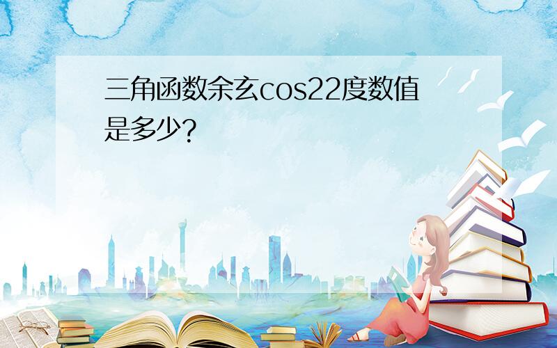 三角函数余玄cos22度数值是多少?