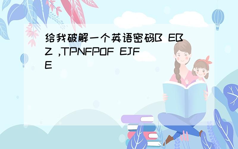 给我破解一个英语密码B EBZ ,TPNFPOF EJFE