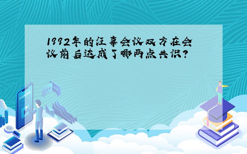 1992年的汪辜会议双方在会议前后达成了哪两点共识?