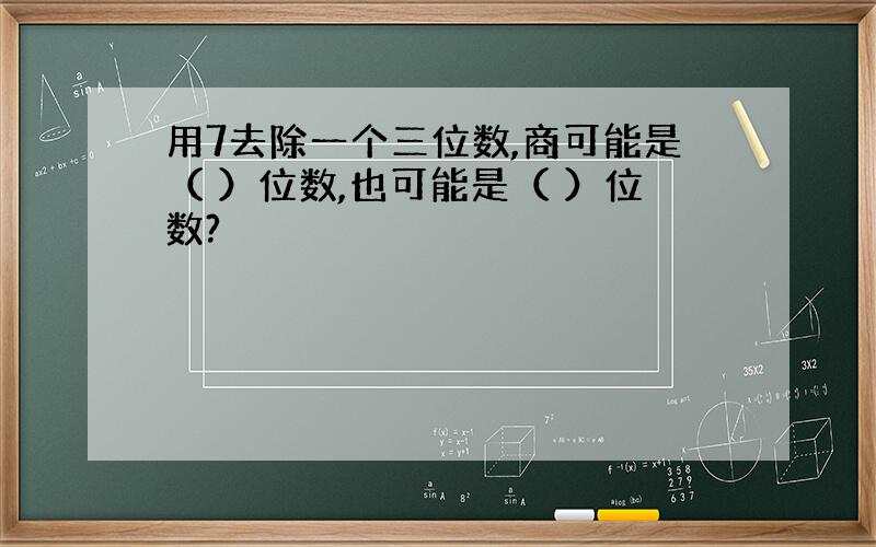 用7去除一个三位数,商可能是（ ）位数,也可能是（ ）位数?