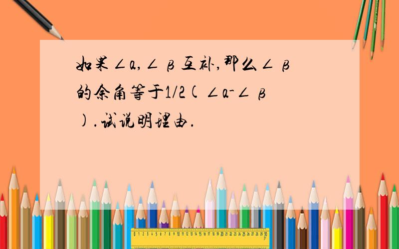 如果∠a,∠β互补,那么∠β的余角等于1/2(∠a-∠β).试说明理由.