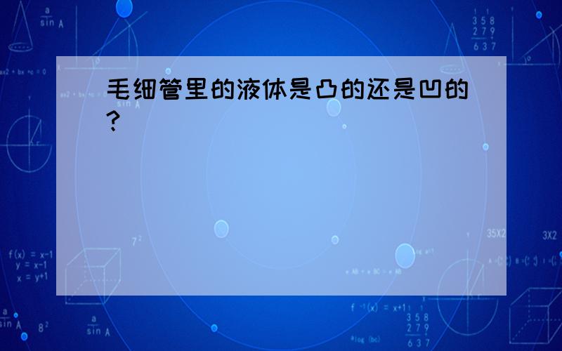 毛细管里的液体是凸的还是凹的?