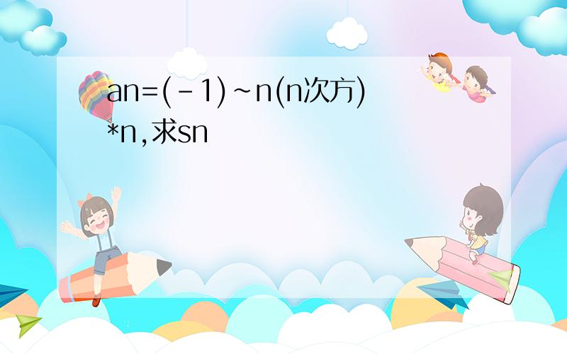 an=(-1)~n(n次方)*n,求sn