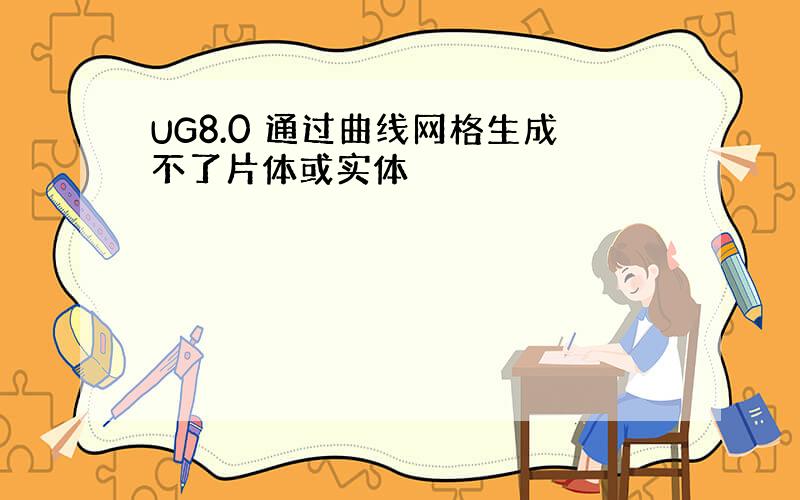 UG8.0 通过曲线网格生成不了片体或实体