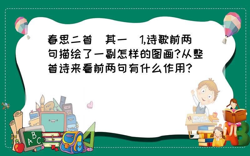 春思二首（其一）1,诗歌前两句描绘了一副怎样的图画?从整首诗来看前两句有什么作用?