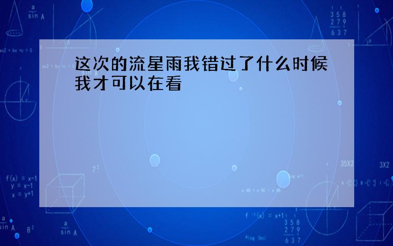 这次的流星雨我错过了什么时候我才可以在看