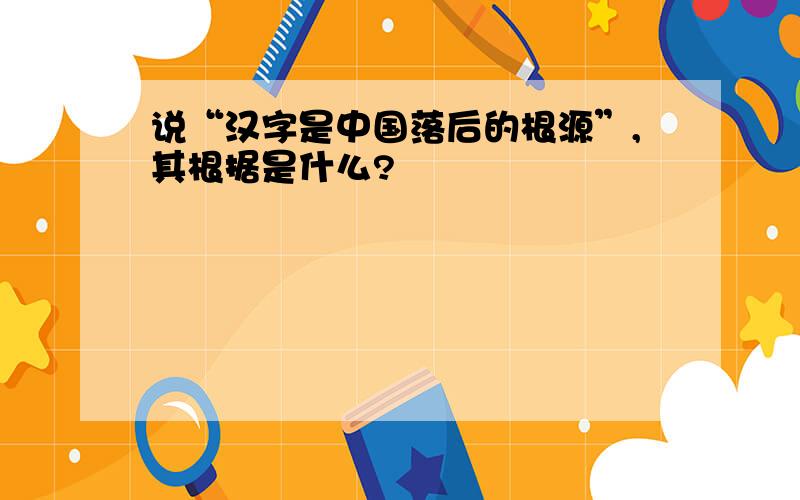 说“汉字是中国落后的根源”,其根据是什么?