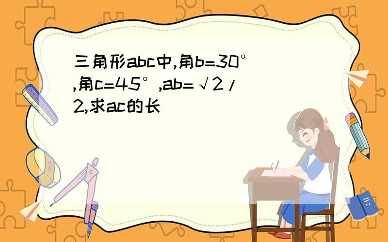 三角形abc中,角b=30°,角c=45°,ab=√2/2,求ac的长