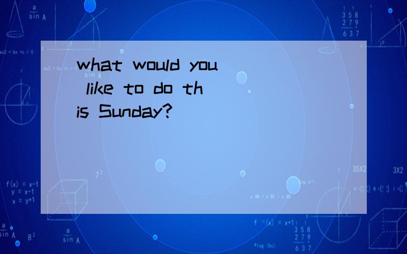 what would you like to do this Sunday?