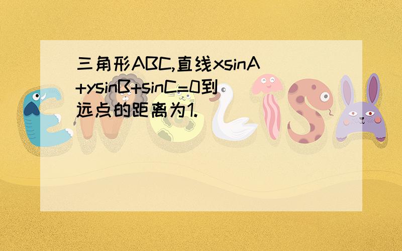 三角形ABC,直线xsinA+ysinB+sinC=0到远点的距离为1.