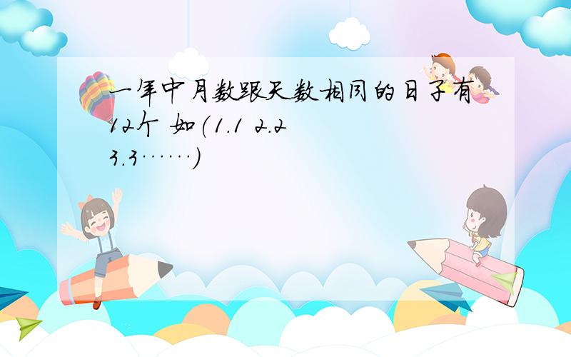 一年中月数跟天数相同的日子有12个 如(1.1 2.2 3.3……)