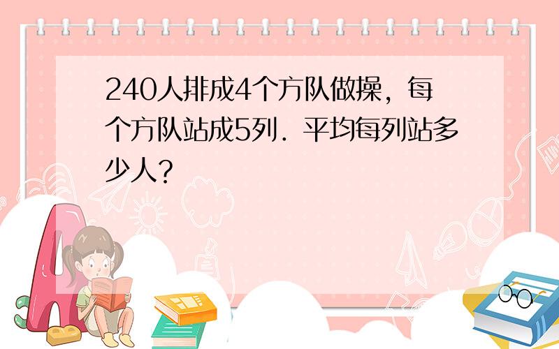 240人排成4个方队做操，每个方队站成5列．平均每列站多少人？