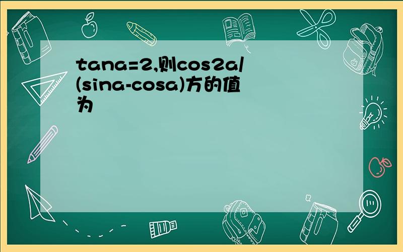 tana=2,则cos2a/(sina-cosa)方的值为