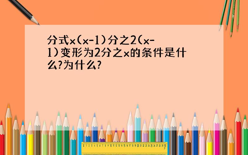 分式x(x-1)分之2(x-1)变形为2分之x的条件是什么?为什么?