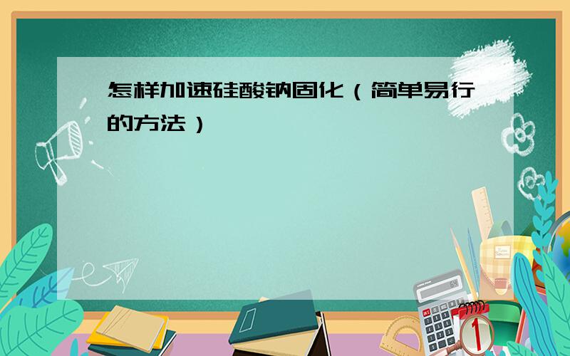 怎样加速硅酸钠固化（简单易行的方法）