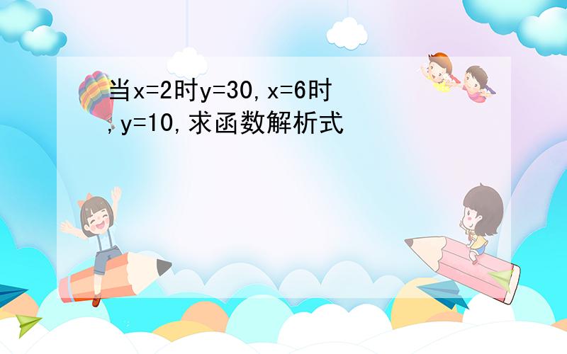 当x=2时y=30,x=6时,y=10,求函数解析式