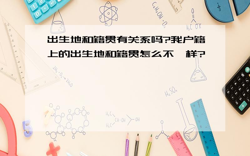 出生地和籍贯有关系吗?我户籍上的出生地和籍贯怎么不一样?