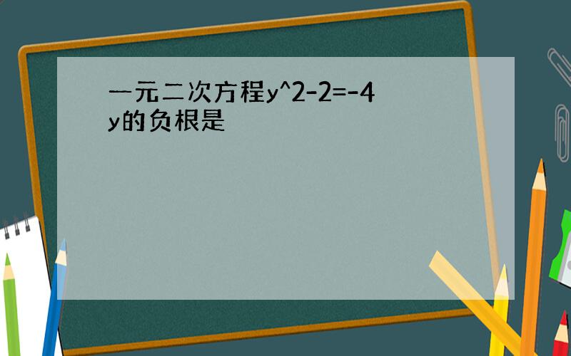 一元二次方程y^2-2=-4y的负根是