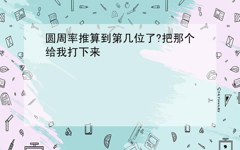 圆周率推算到第几位了?把那个给我打下来