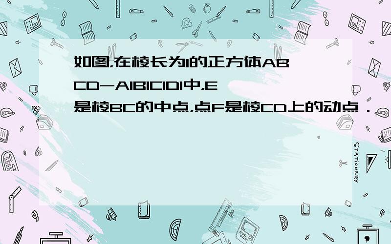 如图，在棱长为1的正方体ABCD-A1B1C1D1中，E是棱BC的中点，点F是棱CD上的动点．