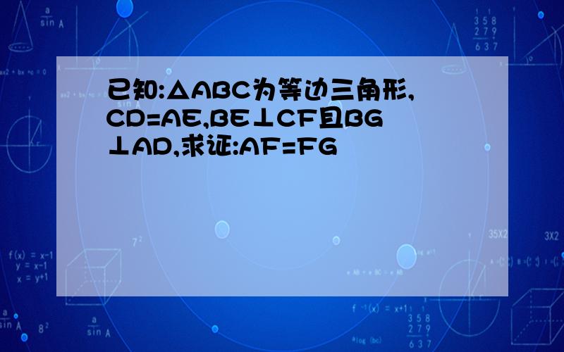 已知:△ABC为等边三角形,CD=AE,BE⊥CF且BG⊥AD,求证:AF=FG