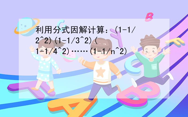 利用分式因解计算：(1-1/2^2)(1-1/3^2)(1-1/4^2)……(1-1/n^2)