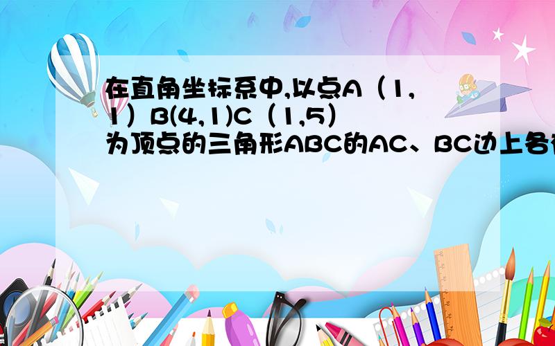 在直角坐标系中,以点A（1,1）B(4,1)C（1,5）为顶点的三角形ABC的AC、BC边上各有一点P、Q,线段PQ将三