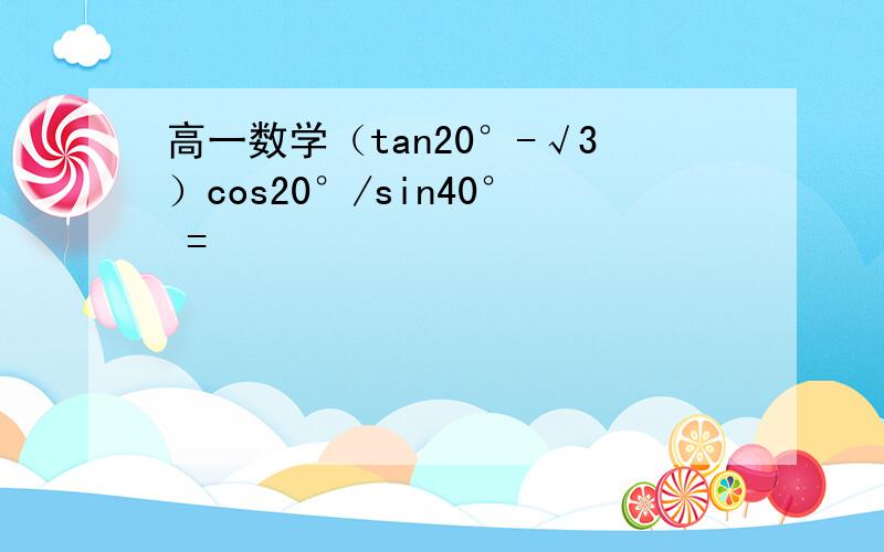 高一数学（tan20°-√3）cos20°/sin40° =