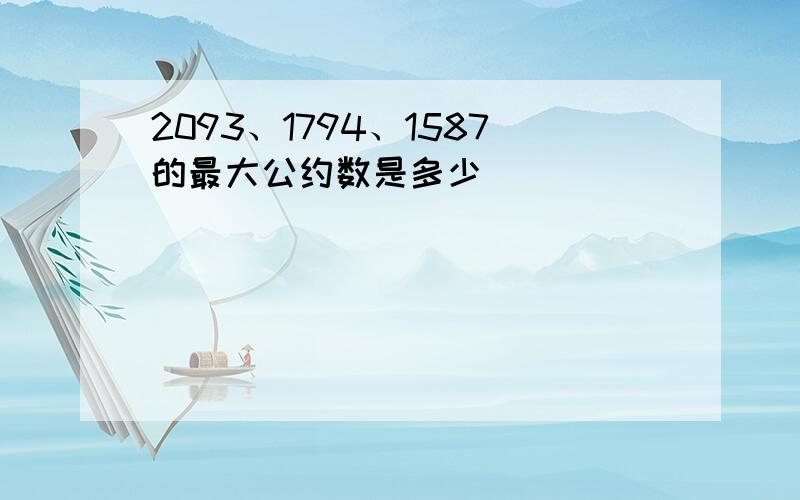 2093、1794、1587的最大公约数是多少