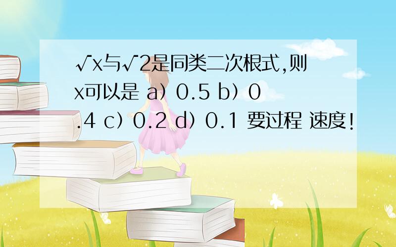 √x与√2是同类二次根式,则x可以是 a）0.5 b）0.4 c）0.2 d）0.1 要过程 速度!