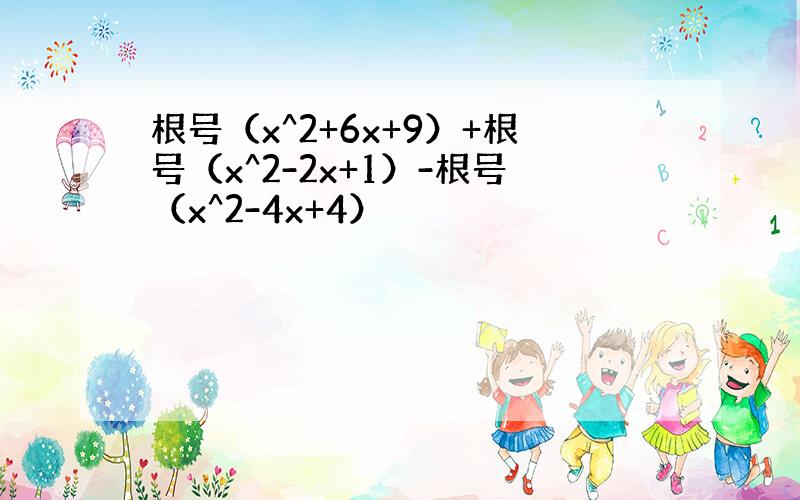 根号（x^2+6x+9）+根号（x^2-2x+1）-根号（x^2-4x+4）