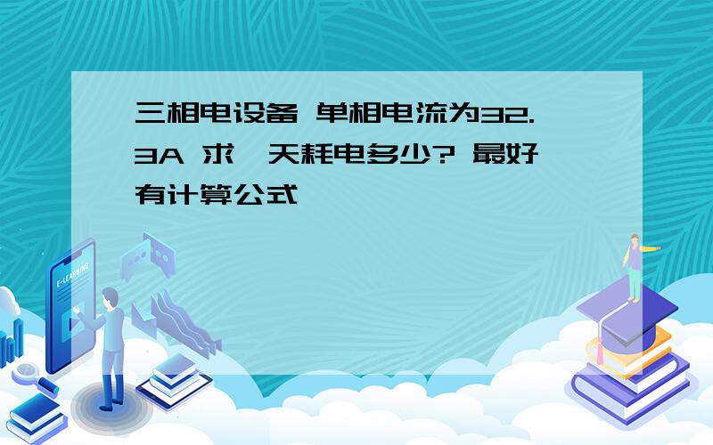 三相电设备 单相电流为32.3A 求一天耗电多少? 最好有计算公式