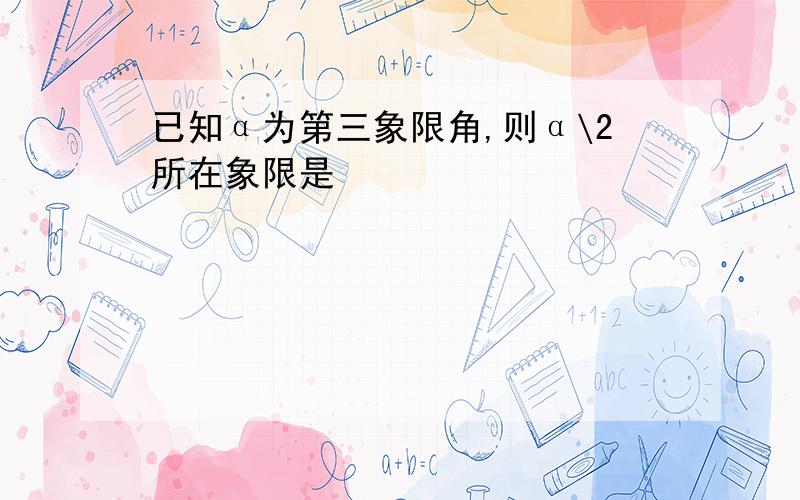 已知α为第三象限角,则α\2所在象限是