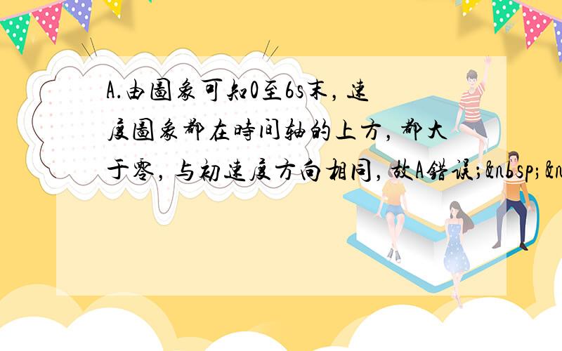 A．由图象可知0至6s末，速度图象都在时间轴的上方，都大于零，与初速度方向相同，故A错误； &nbs