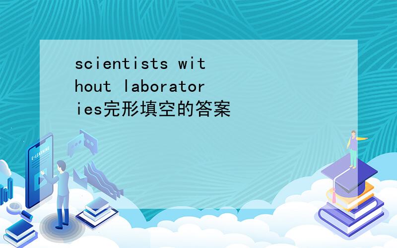 scientists without laboratories完形填空的答案