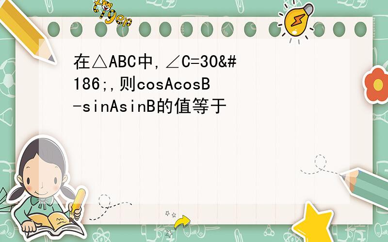在△ABC中,∠C=30º,则cosAcosB-sinAsinB的值等于