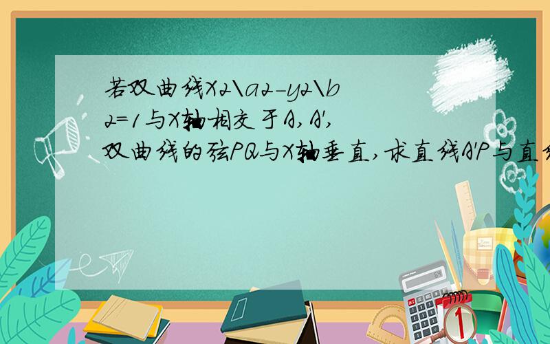 若双曲线X2\a2-y2\b2=1与X轴相交于A,A',双曲线的弦PQ与X轴垂直,求直线A'P与直线AQ的交点M的轨迹方