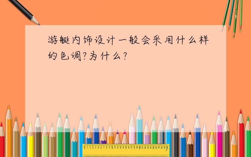 游艇内饰设计一般会采用什么样的色调?为什么?