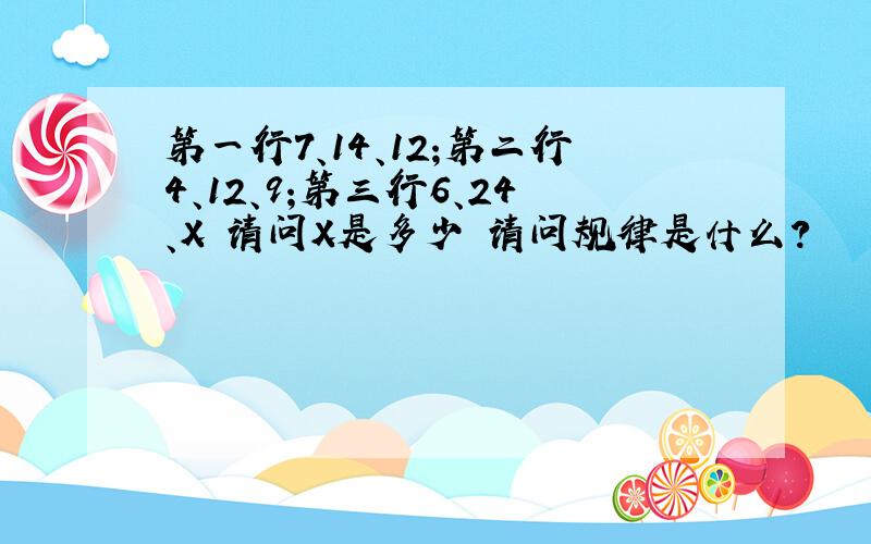 第一行7、14、12;第二行4、12、9;第三行6、24、X 请问X是多少 请问规律是什么?