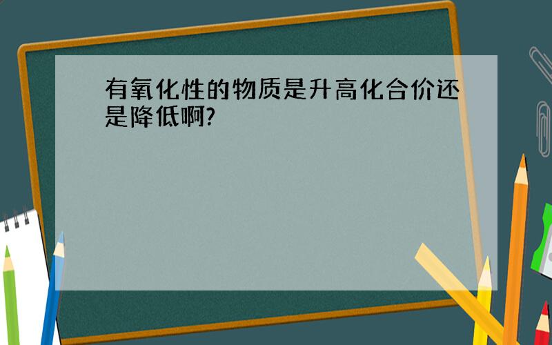 有氧化性的物质是升高化合价还是降低啊?