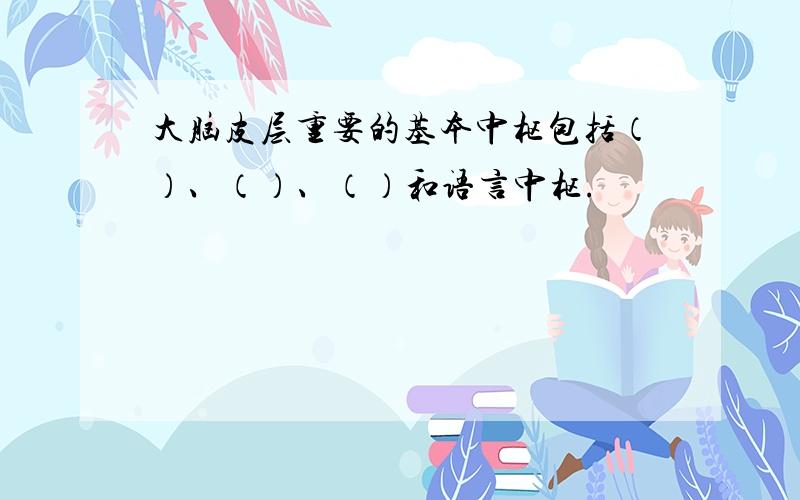 大脑皮层重要的基本中枢包括（）、（）、（）和语言中枢.